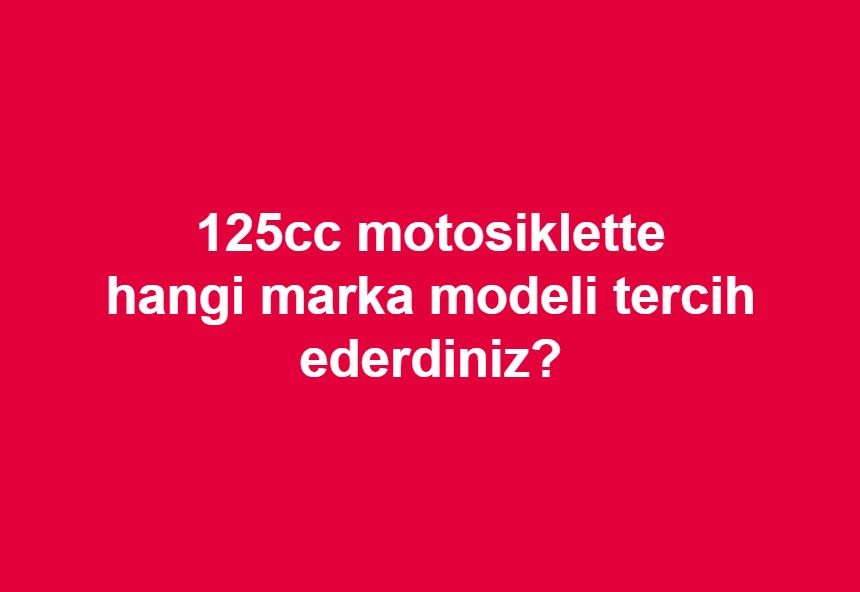 125cc motorlarda hangi marka modeli tercih ederdiniz? diye sorduk