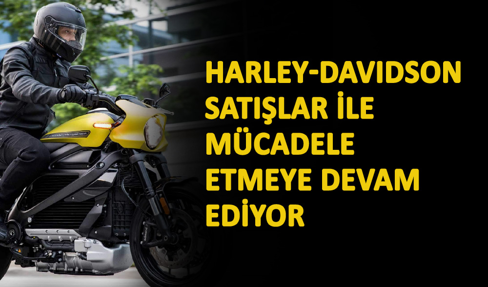 Harley-Davidson satışlar ile mücadele etmeye devam ediyor