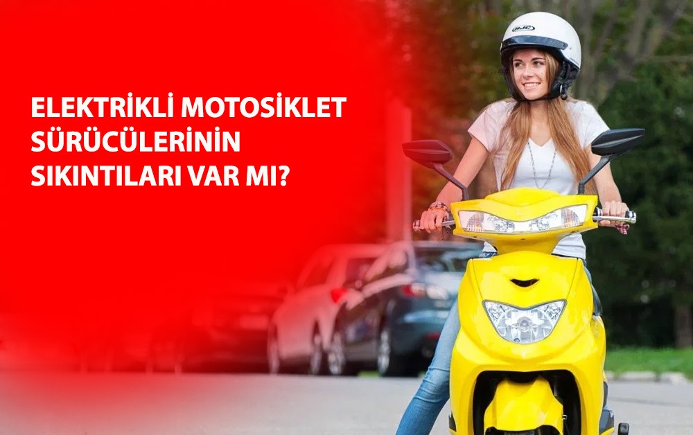 Elektrikli Motosiklet Sürücülerinin Sıkıntıları Var mı?