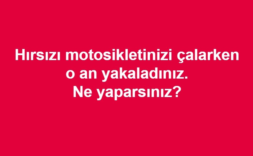 Sizlere Sorduk; Hırsızı motosikletinizi çalarken o an yakaladınız. Ne yaparsınız?