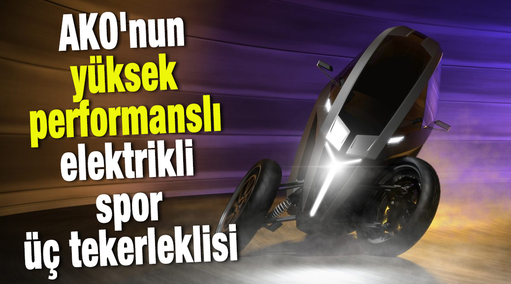 AKO'nun yüksek performanslı elektrikli spor üç tekerlekli motosikleti rezervasyonlu satışa başladı