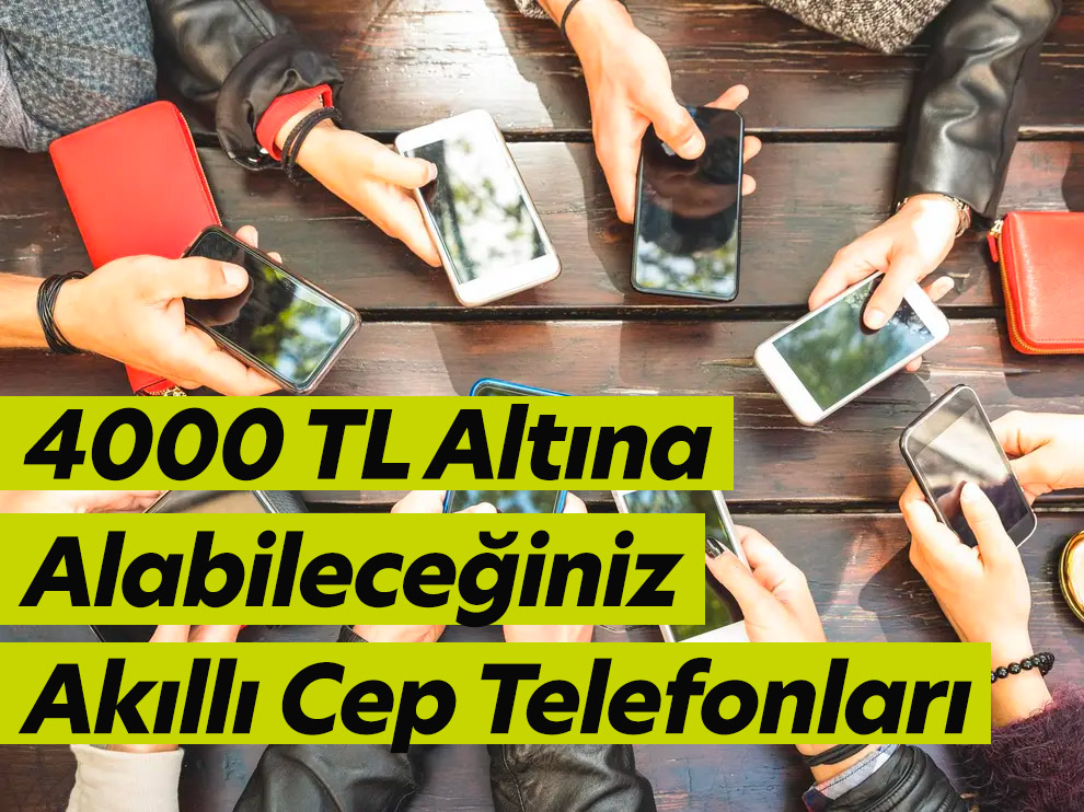 4000 TL Altına Alabileceğiniz Akıllı Cep Telefonlar